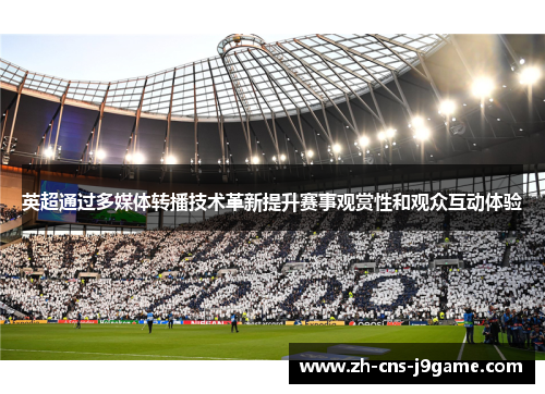 英超通过多媒体转播技术革新提升赛事观赏性和观众互动体验