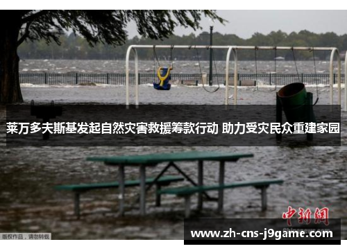 莱万多夫斯基发起自然灾害救援筹款行动 助力受灾民众重建家园 莱万多夫斯基发起自然灾害救援筹款行动 助力受灾民众重建家园