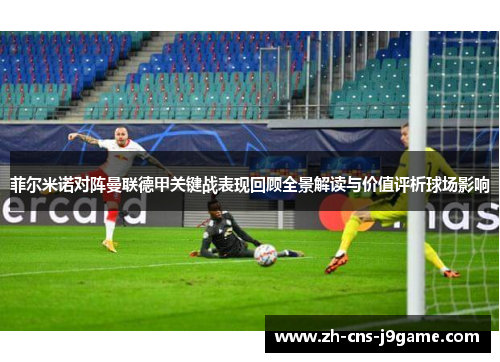 菲尔米诺对阵曼联德甲关键战表现回顾全景解读与价值评析球场影响 菲尔米诺对阵曼联德甲关键战表现回顾全景解读与价值评析球场影响
