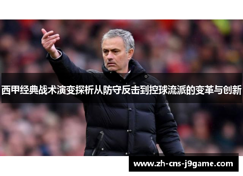西甲经典战术演变探析从防守反击到控球流派的变革与创新 西甲经典战术演变探析从防守反击到控球流派的变革与创新