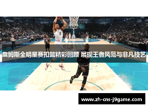 詹姆斯全明星赛扣篮精彩回顾 展现王者风范与非凡技艺 詹姆斯全明星赛扣篮精彩回顾 展现王者风范与非凡技艺