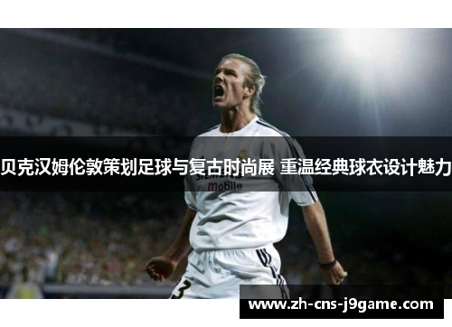 贝克汉姆伦敦策划足球与复古时尚展 重温经典球衣设计魅力 贝克汉姆伦敦策划足球与复古时尚展 重温经典球衣设计魅力