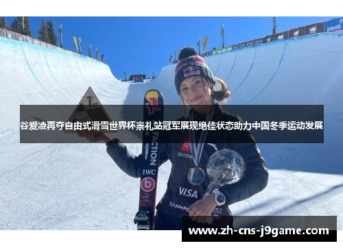 谷爱凌再夺自由式滑雪世界杯崇礼站冠军展现绝佳状态助力中国冬季运动发展 谷爱凌再夺自由式滑雪世界杯崇礼站冠军展现绝佳状态助力中国冬季运动发展