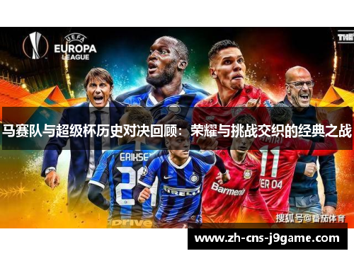 马赛队与超级杯历史对决回顾:荣耀与挑战交织的经典之战 马赛队与超级杯历史对决回顾:荣耀与挑战交织的经典之战