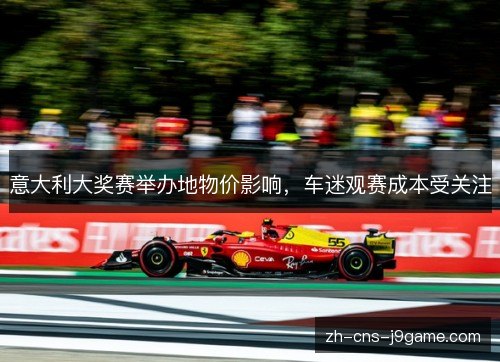 意大利大奖赛举办地物价影响,车迷观赛成本受关注 意大利大奖赛举办地物价影响,车迷观赛成本受关注
