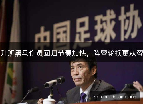 升班黑马伤员回归节奏加快,阵容轮换更从容 升班黑马伤员回归节奏加快,阵容轮换更从容