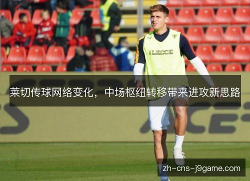 莱切传球网络变化，中场枢纽转移带来进攻新思路