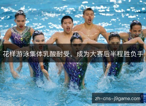 花样游泳集体乳酸耐受,成为大赛后半程胜负手 花样游泳集体乳酸耐受,成为大赛后半程胜负手