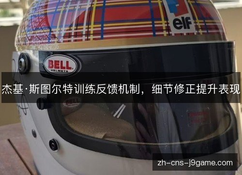 杰基·斯图尔特训练反馈机制,细节修正提升表现 杰基·斯图尔特训练反馈机制,细节修正提升表现
